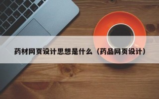 梧州药材网页设计思想是什么（药品网页设计）